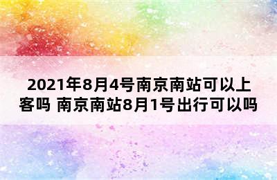 2021年8月4号南京南站可以上客吗 南京南站8月1号出行可以吗